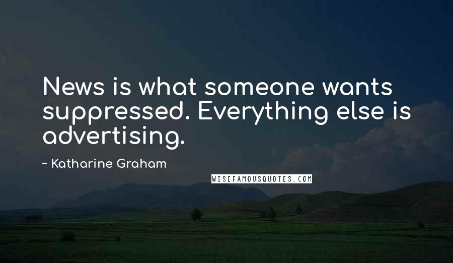 Katharine Graham Quotes: News is what someone wants suppressed. Everything else is advertising.