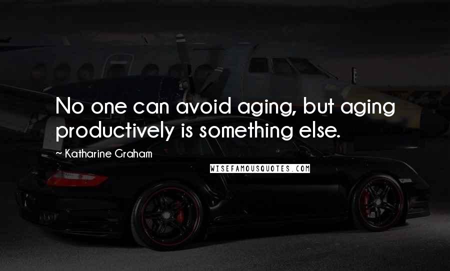 Katharine Graham Quotes: No one can avoid aging, but aging productively is something else.