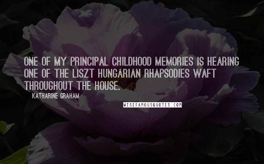 Katharine Graham Quotes: One of my principal childhood memories is hearing one of the Liszt Hungarian Rhapsodies waft throughout the house.