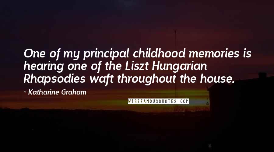 Katharine Graham Quotes: One of my principal childhood memories is hearing one of the Liszt Hungarian Rhapsodies waft throughout the house.