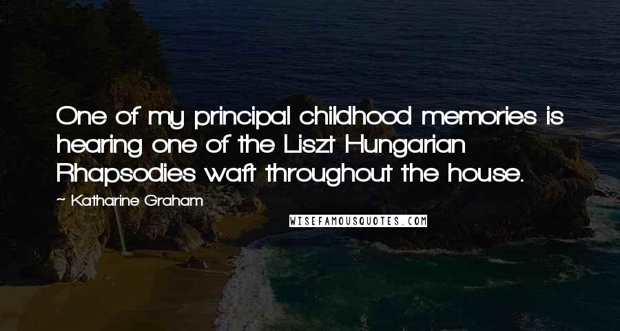 Katharine Graham Quotes: One of my principal childhood memories is hearing one of the Liszt Hungarian Rhapsodies waft throughout the house.