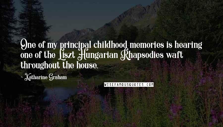 Katharine Graham Quotes: One of my principal childhood memories is hearing one of the Liszt Hungarian Rhapsodies waft throughout the house.