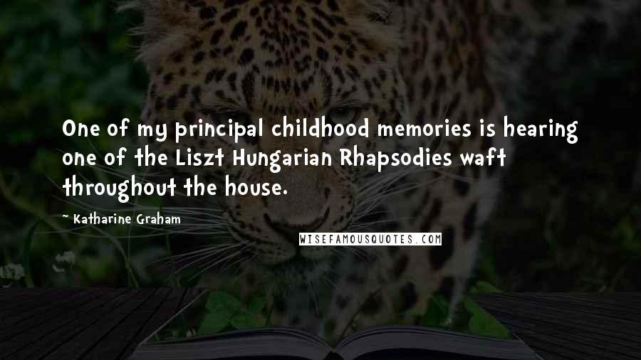Katharine Graham Quotes: One of my principal childhood memories is hearing one of the Liszt Hungarian Rhapsodies waft throughout the house.