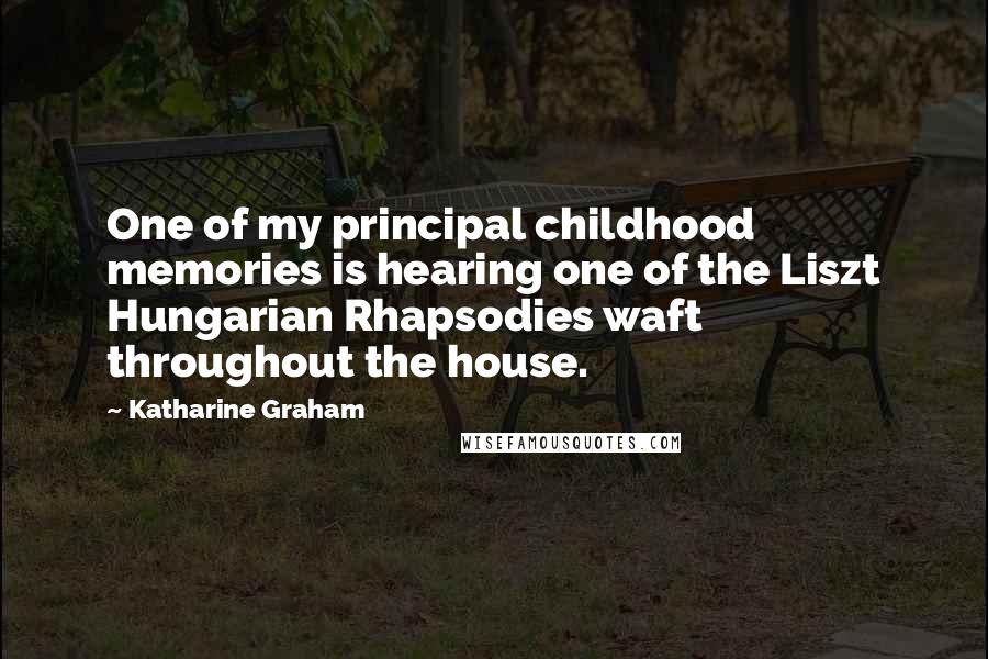 Katharine Graham Quotes: One of my principal childhood memories is hearing one of the Liszt Hungarian Rhapsodies waft throughout the house.