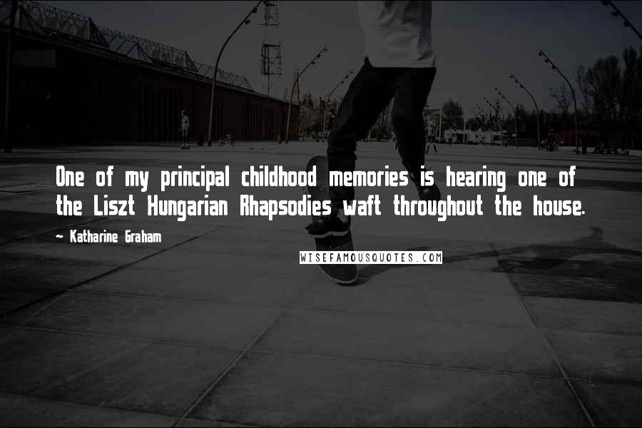 Katharine Graham Quotes: One of my principal childhood memories is hearing one of the Liszt Hungarian Rhapsodies waft throughout the house.