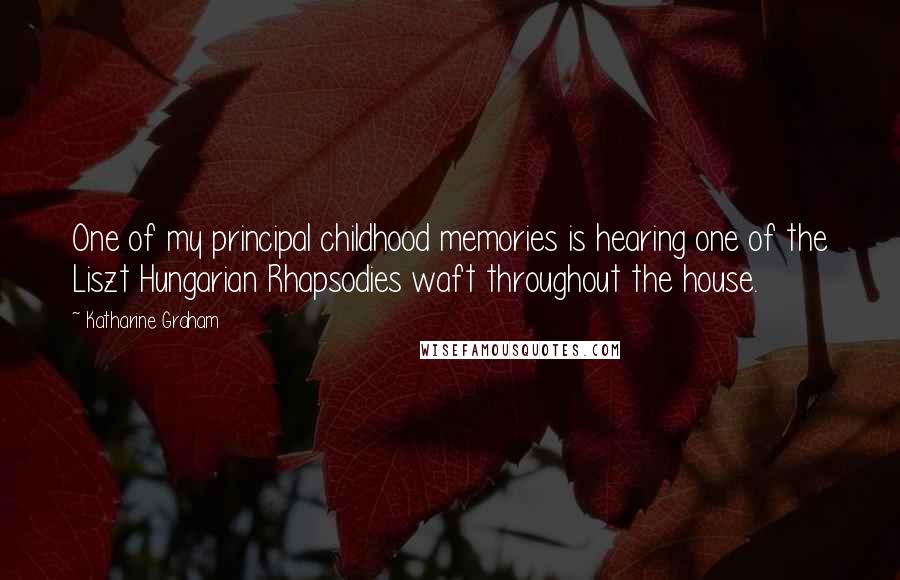 Katharine Graham Quotes: One of my principal childhood memories is hearing one of the Liszt Hungarian Rhapsodies waft throughout the house.