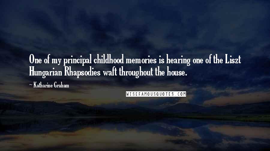 Katharine Graham Quotes: One of my principal childhood memories is hearing one of the Liszt Hungarian Rhapsodies waft throughout the house.