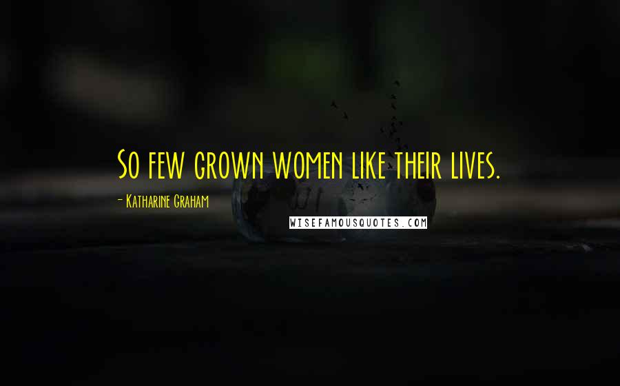 Katharine Graham Quotes: So few grown women like their lives.