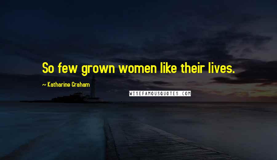 Katharine Graham Quotes: So few grown women like their lives.