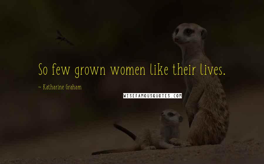 Katharine Graham Quotes: So few grown women like their lives.