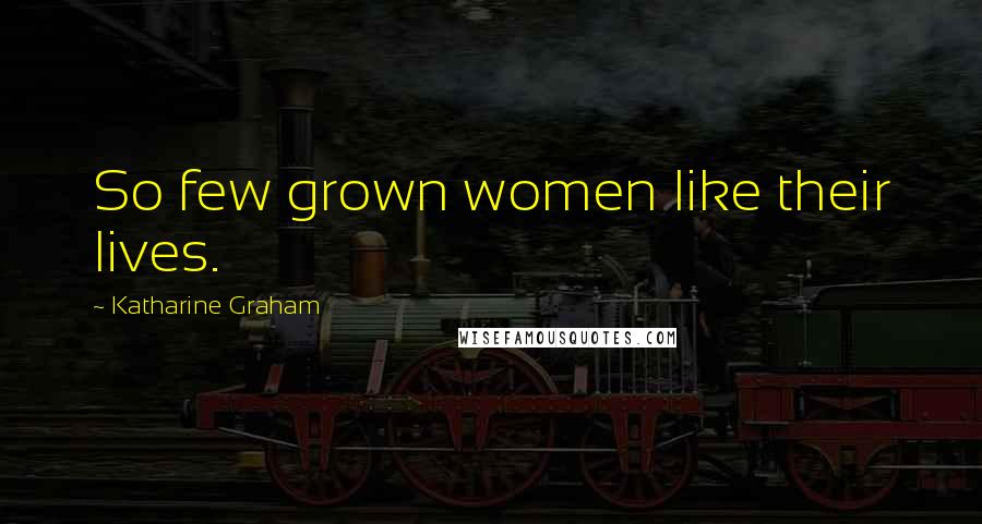 Katharine Graham Quotes: So few grown women like their lives.