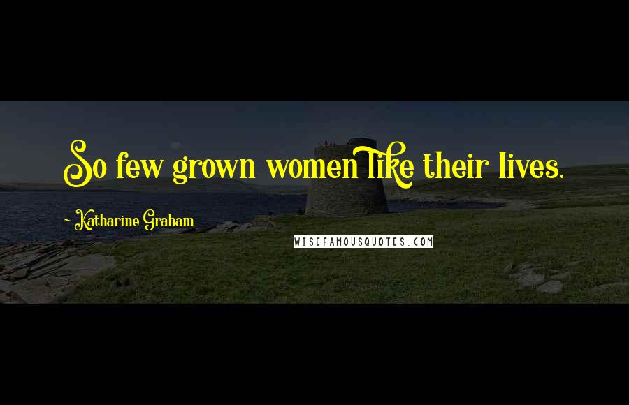 Katharine Graham Quotes: So few grown women like their lives.