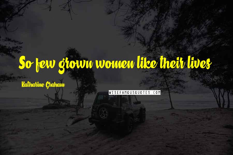 Katharine Graham Quotes: So few grown women like their lives.