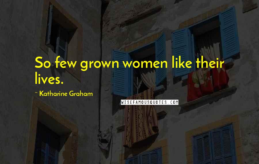 Katharine Graham Quotes: So few grown women like their lives.