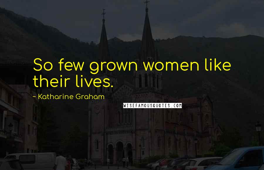 Katharine Graham Quotes: So few grown women like their lives.