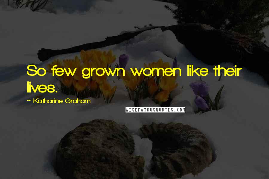 Katharine Graham Quotes: So few grown women like their lives.