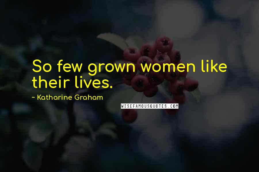Katharine Graham Quotes: So few grown women like their lives.