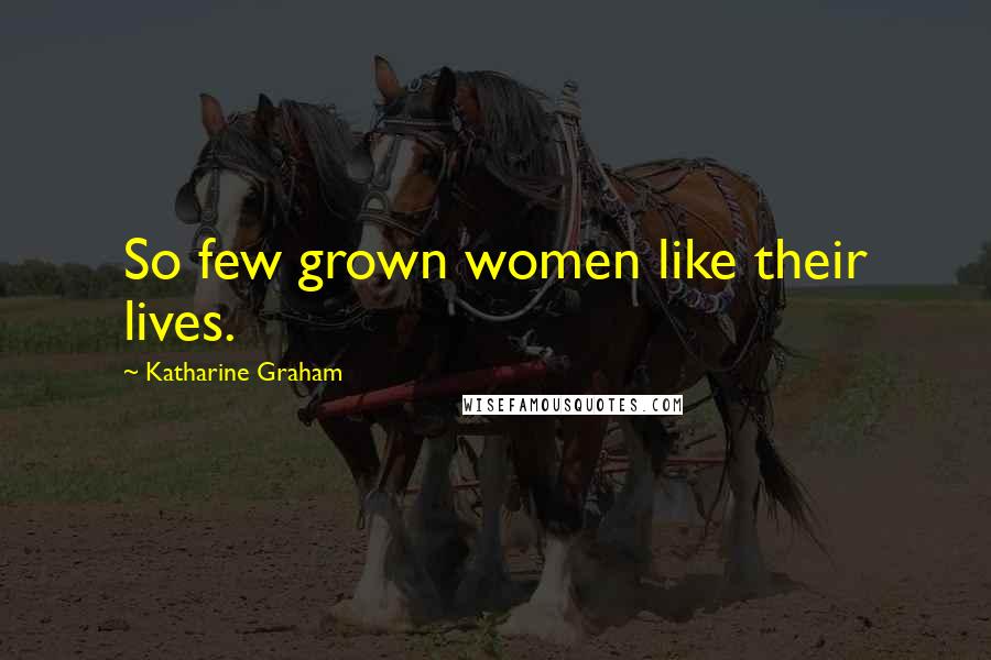 Katharine Graham Quotes: So few grown women like their lives.