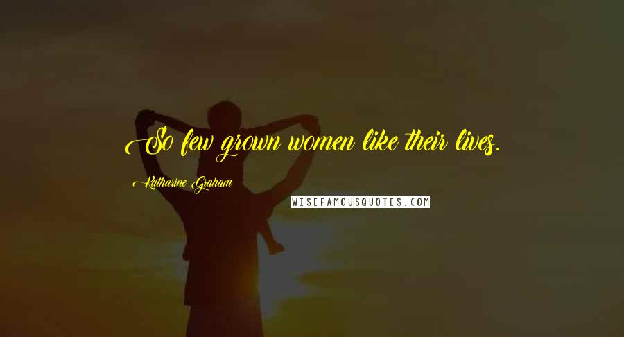 Katharine Graham Quotes: So few grown women like their lives.