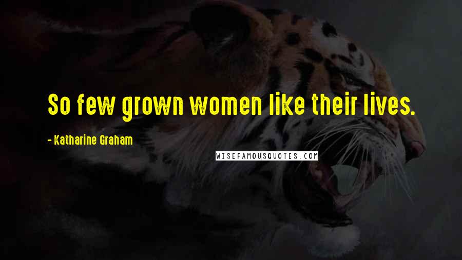 Katharine Graham Quotes: So few grown women like their lives.