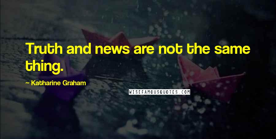 Katharine Graham Quotes: Truth and news are not the same thing.