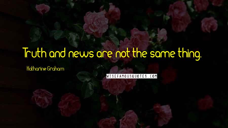 Katharine Graham Quotes: Truth and news are not the same thing.