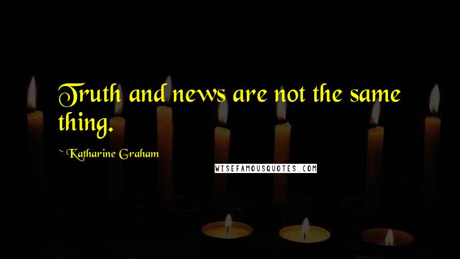 Katharine Graham Quotes: Truth and news are not the same thing.