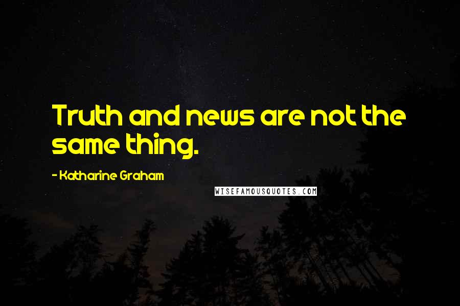 Katharine Graham Quotes: Truth and news are not the same thing.