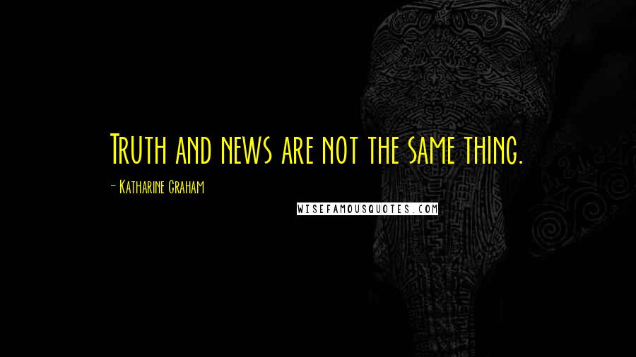 Katharine Graham Quotes: Truth and news are not the same thing.