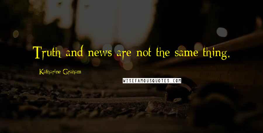 Katharine Graham Quotes: Truth and news are not the same thing.