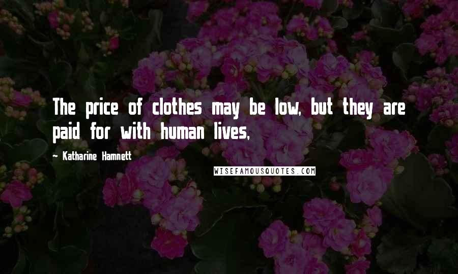Katharine Hamnett Quotes: The price of clothes may be low, but they are paid for with human lives,