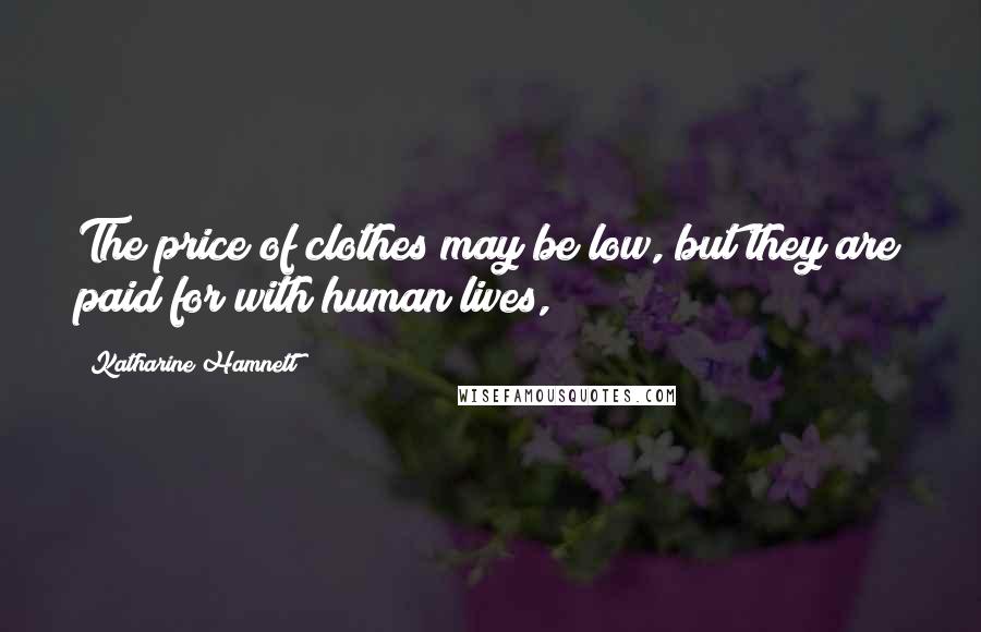 Katharine Hamnett Quotes: The price of clothes may be low, but they are paid for with human lives,