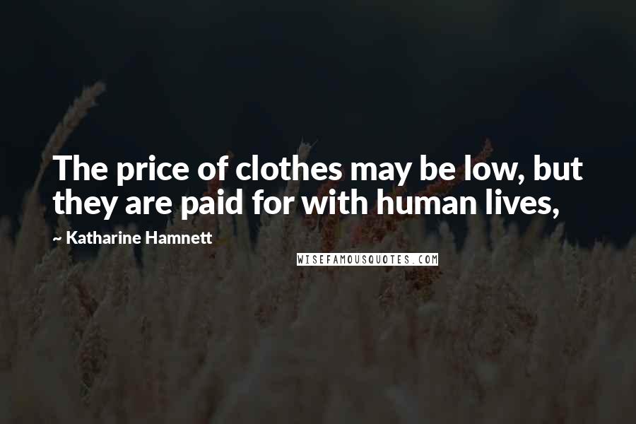 Katharine Hamnett Quotes: The price of clothes may be low, but they are paid for with human lives,