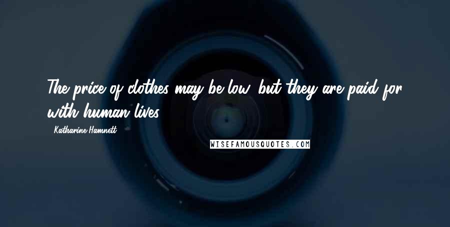 Katharine Hamnett Quotes: The price of clothes may be low, but they are paid for with human lives,