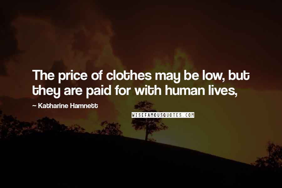 Katharine Hamnett Quotes: The price of clothes may be low, but they are paid for with human lives,