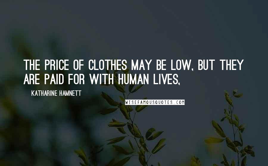 Katharine Hamnett Quotes: The price of clothes may be low, but they are paid for with human lives,