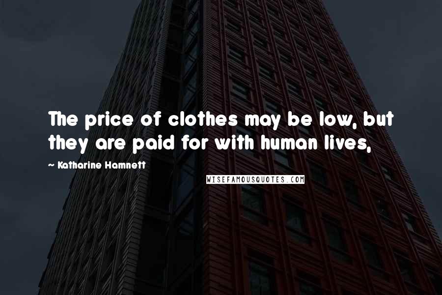 Katharine Hamnett Quotes: The price of clothes may be low, but they are paid for with human lives,