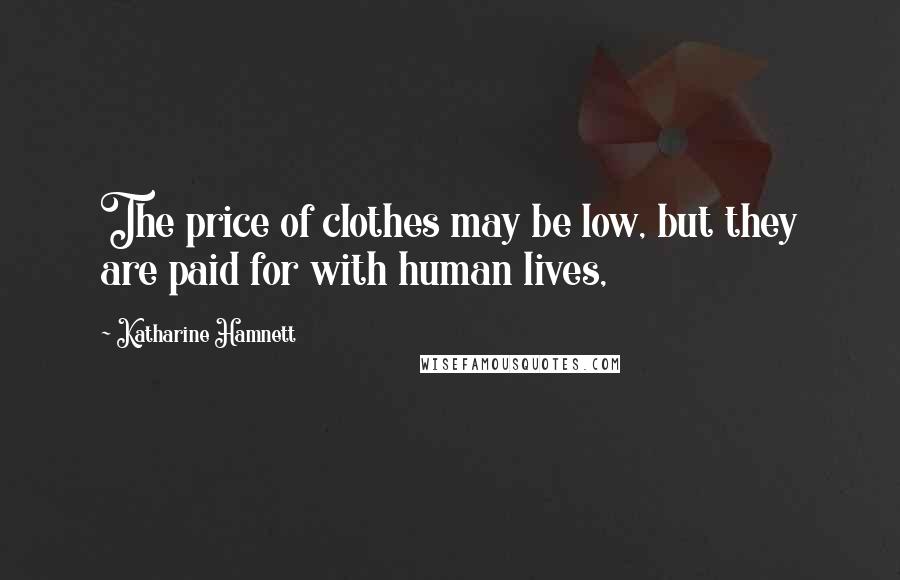 Katharine Hamnett Quotes: The price of clothes may be low, but they are paid for with human lives,