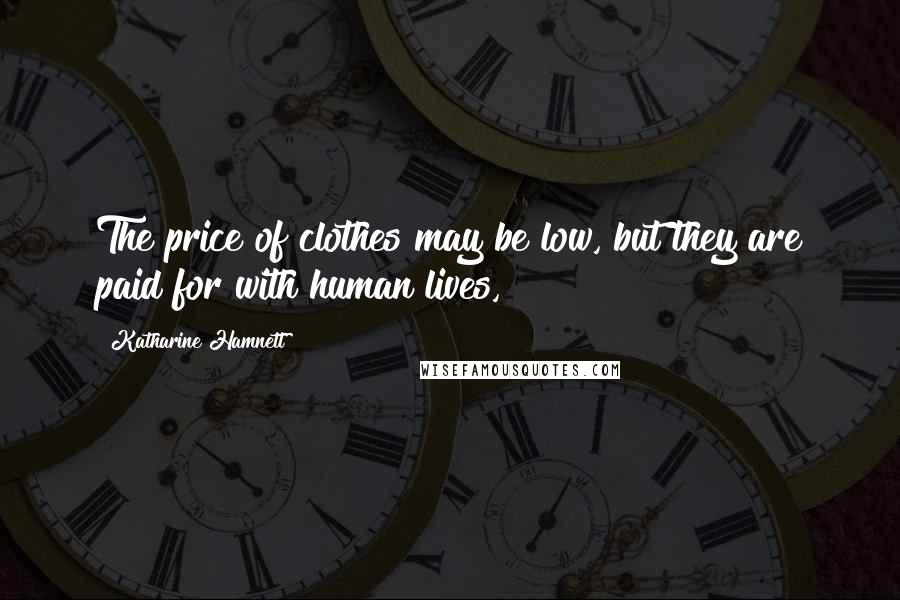 Katharine Hamnett Quotes: The price of clothes may be low, but they are paid for with human lives,