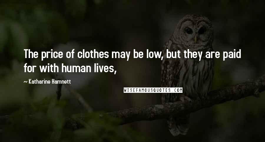 Katharine Hamnett Quotes: The price of clothes may be low, but they are paid for with human lives,