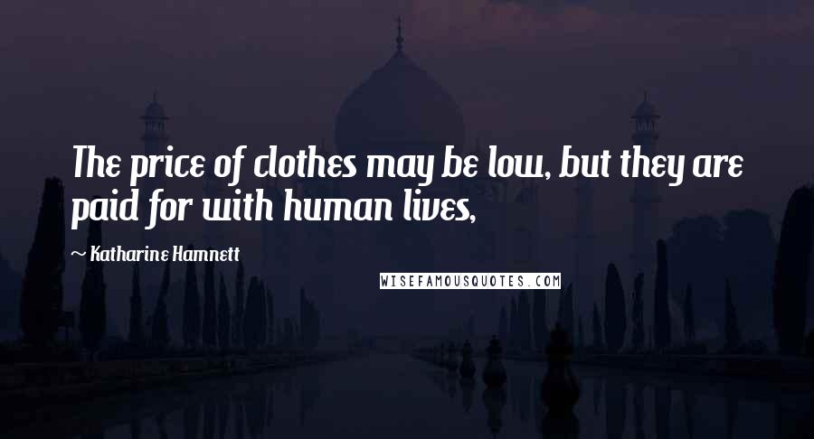 Katharine Hamnett Quotes: The price of clothes may be low, but they are paid for with human lives,