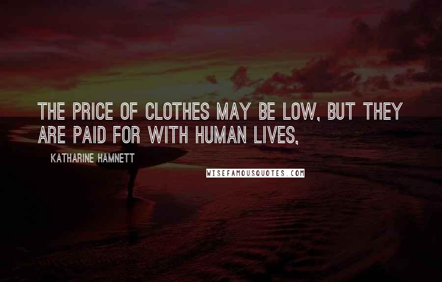 Katharine Hamnett Quotes: The price of clothes may be low, but they are paid for with human lives,