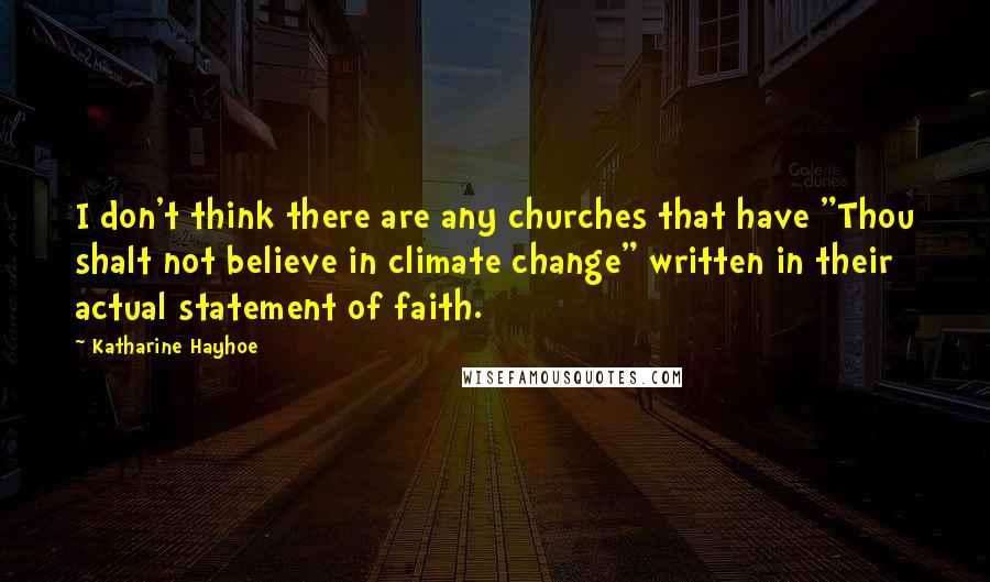 Katharine Hayhoe Quotes: I don't think there are any churches that have "Thou shalt not believe in climate change" written in their actual statement of faith.