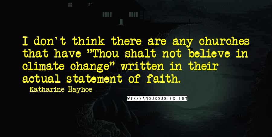 Katharine Hayhoe Quotes: I don't think there are any churches that have "Thou shalt not believe in climate change" written in their actual statement of faith.