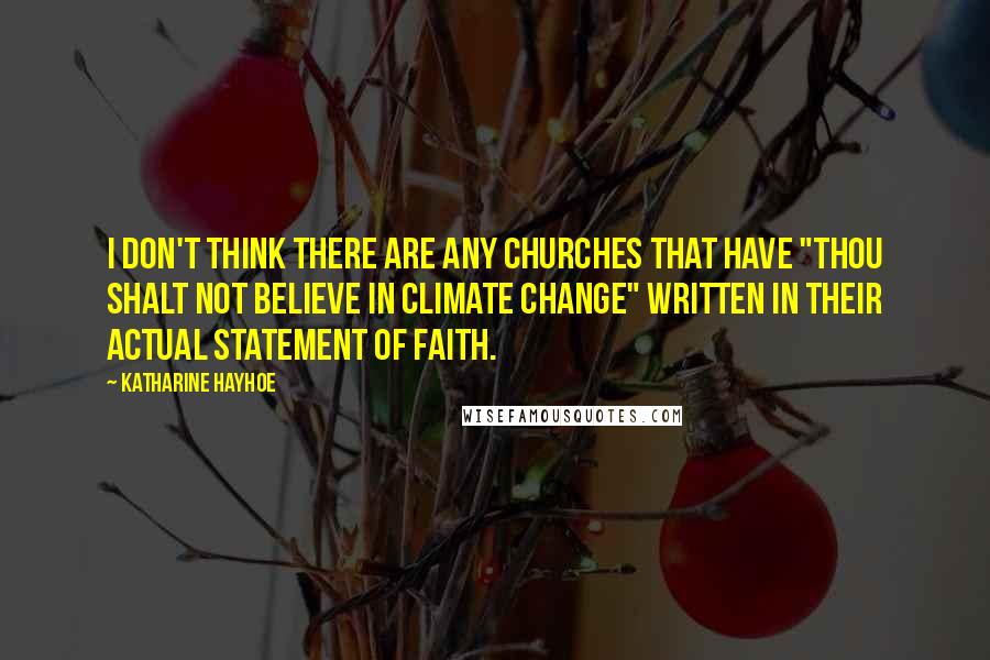 Katharine Hayhoe Quotes: I don't think there are any churches that have "Thou shalt not believe in climate change" written in their actual statement of faith.