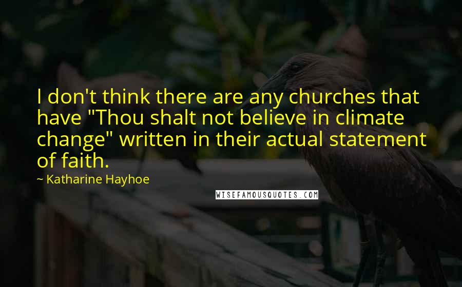 Katharine Hayhoe Quotes: I don't think there are any churches that have "Thou shalt not believe in climate change" written in their actual statement of faith.