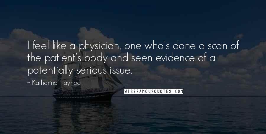 Katharine Hayhoe Quotes: I feel like a physician, one who's done a scan of the patient's body and seen evidence of a potentially serious issue.