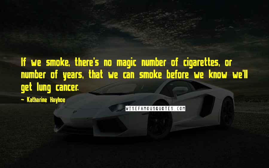 Katharine Hayhoe Quotes: If we smoke, there's no magic number of cigarettes, or number of years, that we can smoke before we know we'll get lung cancer.