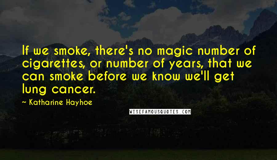 Katharine Hayhoe Quotes: If we smoke, there's no magic number of cigarettes, or number of years, that we can smoke before we know we'll get lung cancer.