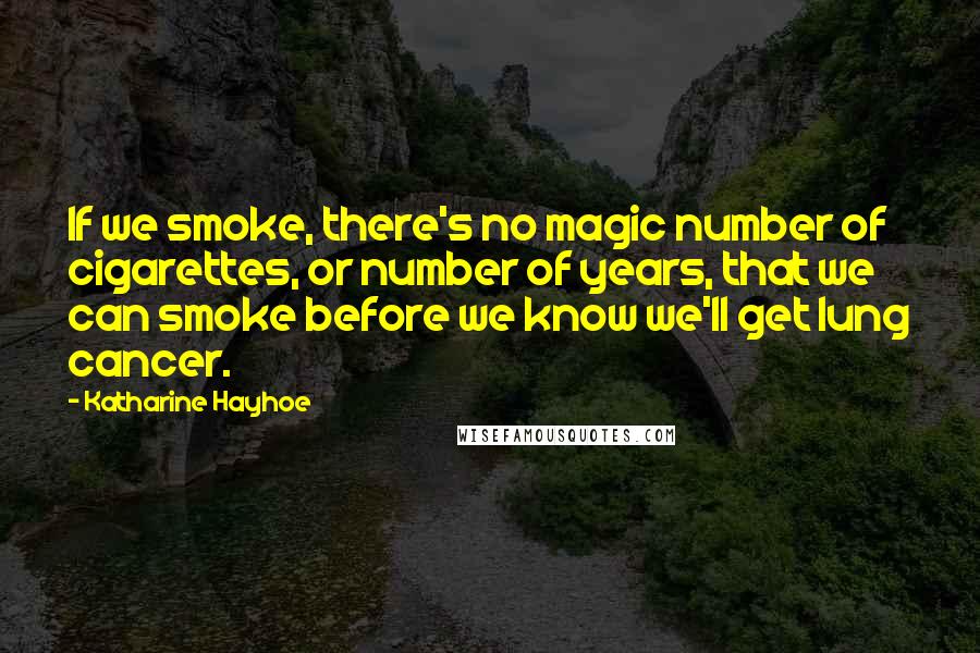 Katharine Hayhoe Quotes: If we smoke, there's no magic number of cigarettes, or number of years, that we can smoke before we know we'll get lung cancer.